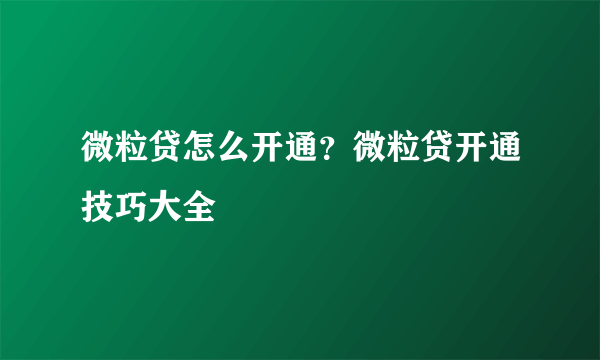 微粒贷怎么开通？微粒贷开通技巧大全