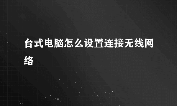 台式电脑怎么设置连接无线网络