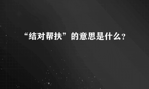 “结对帮扶”的意思是什么？