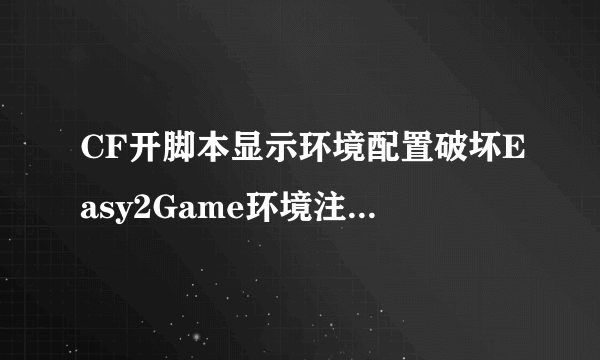 CF开脚本显示环境配置破坏Easy2Game环境注册失败是甚么缘由