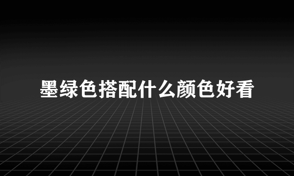 墨绿色搭配什么颜色好看