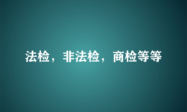 法检，非法检，商检等等