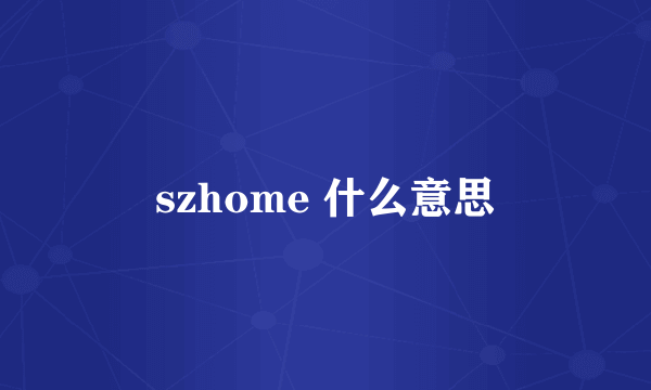 szhome 什么意思