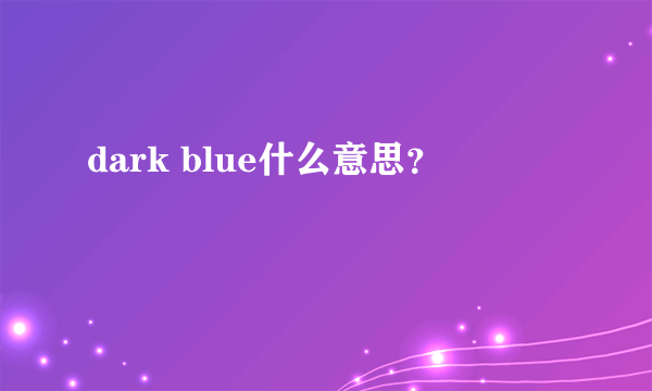 dark blue什么意思？