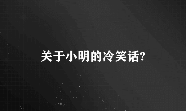 关于小明的冷笑话?