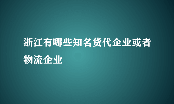 浙江有哪些知名货代企业或者物流企业