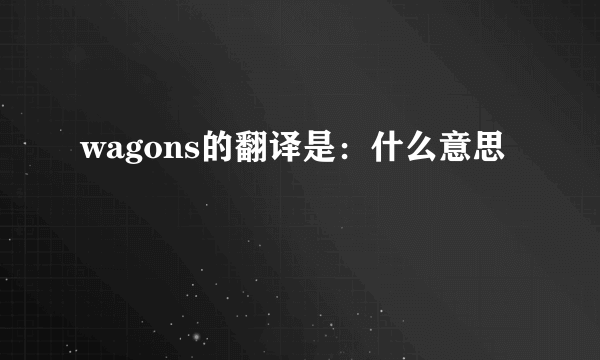 wagons的翻译是：什么意思