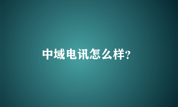 中域电讯怎么样？