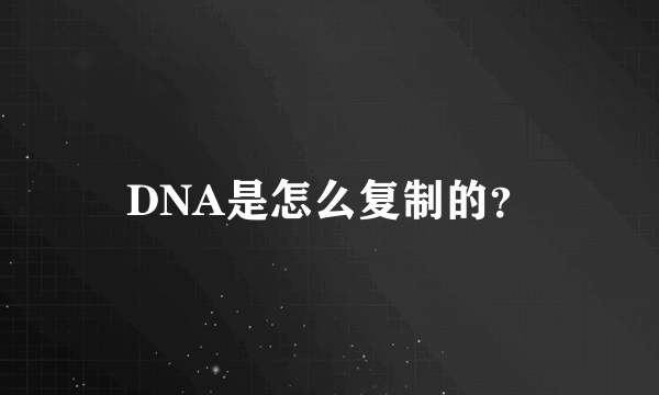 DNA是怎么复制的？