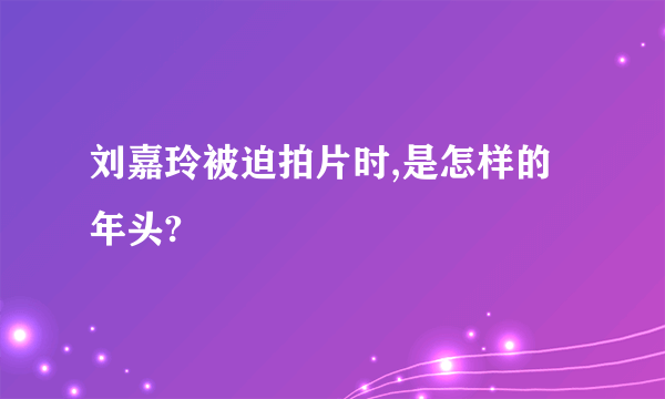 刘嘉玲被迫拍片时,是怎样的年头?