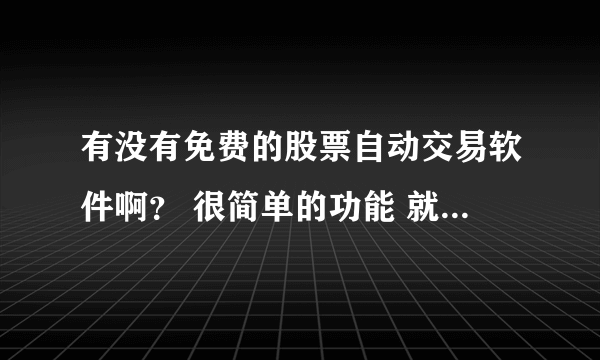 有没有免费的股票自动交易软件啊？ 很简单的功能 就是可以自动下单