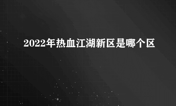 2022年热血江湖新区是哪个区