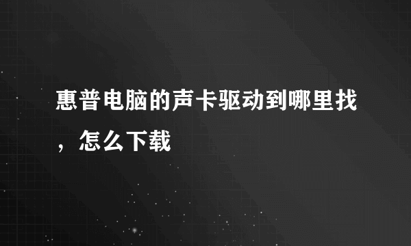 惠普电脑的声卡驱动到哪里找，怎么下载