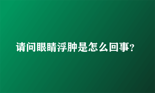 请问眼睛浮肿是怎么回事？