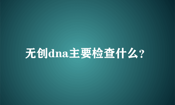 无创dna主要检查什么？