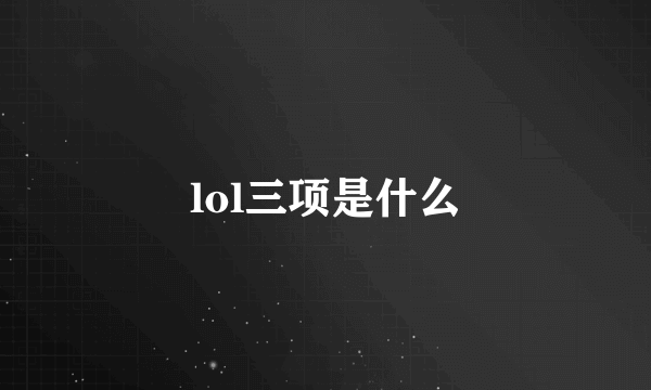 lol三项是什么