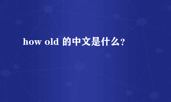 how old 的中文是什么？