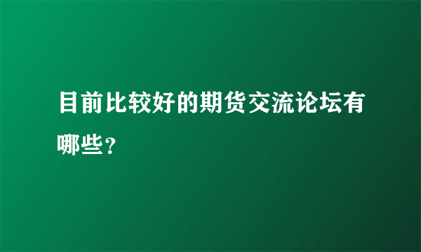 目前比较好的期货交流论坛有哪些？