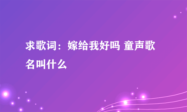 求歌词：嫁给我好吗 童声歌名叫什么