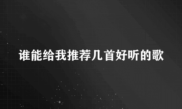 谁能给我推荐几首好听的歌