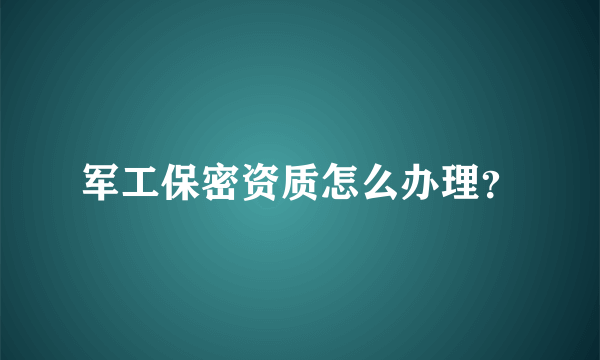 军工保密资质怎么办理？