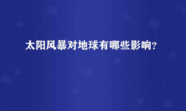 太阳风暴对地球有哪些影响？