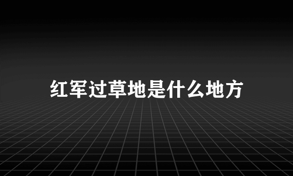 红军过草地是什么地方