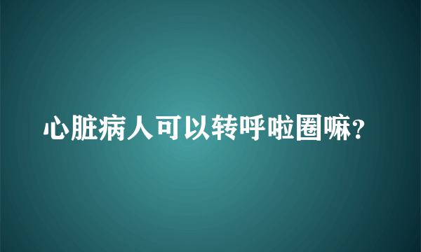 心脏病人可以转呼啦圈嘛？