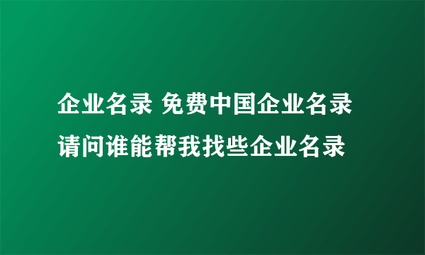 企业名录 免费中国企业名录 请问谁能帮我找些企业名录