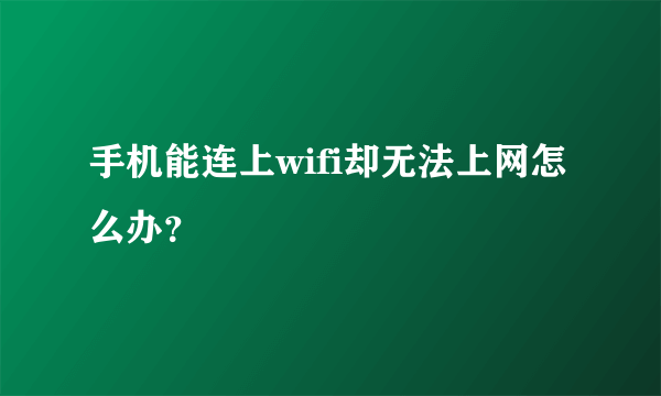 手机能连上wifi却无法上网怎么办？