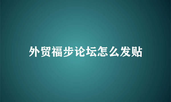 外贸福步论坛怎么发贴