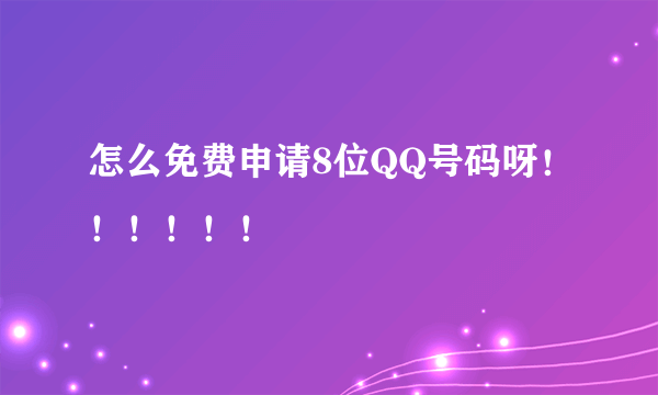 怎么免费申请8位QQ号码呀！！！！！！