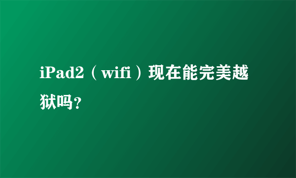 iPad2（wifi）现在能完美越狱吗？