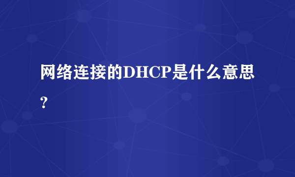 网络连接的DHCP是什么意思？