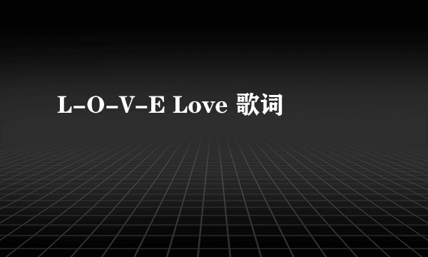 L-O-V-E Love 歌词