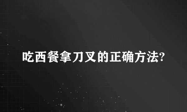 吃西餐拿刀叉的正确方法?