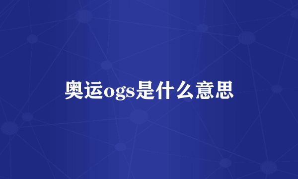 奥运ogs是什么意思