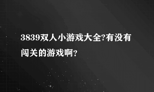 3839双人小游戏大全?有没有闯关的游戏啊？