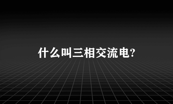 什么叫三相交流电?