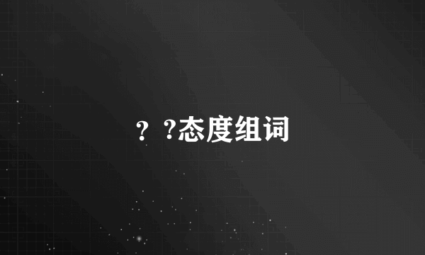 ？?态度组词