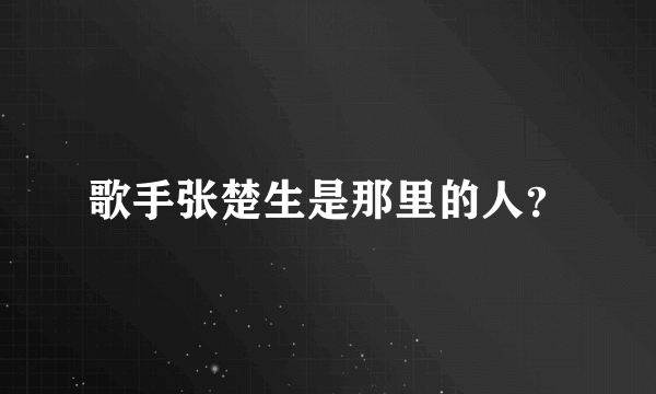 歌手张楚生是那里的人？