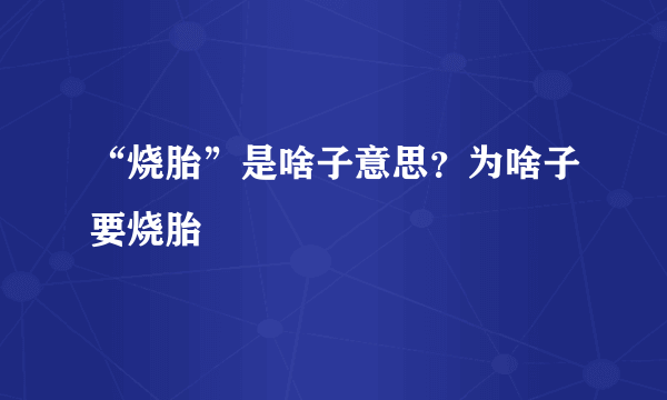 “烧胎”是啥子意思？为啥子要烧胎