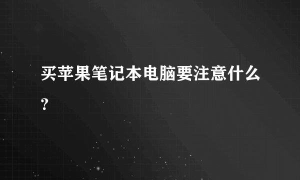 买苹果笔记本电脑要注意什么？