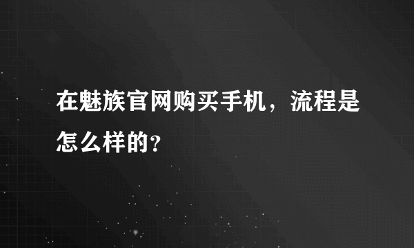 在魅族官网购买手机，流程是怎么样的？