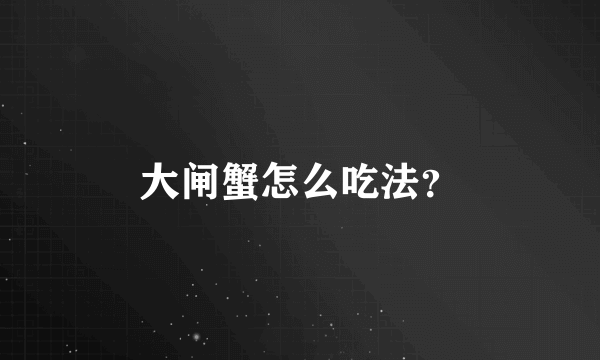 大闸蟹怎么吃法？