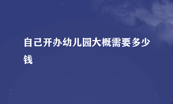 自己开办幼儿园大概需要多少钱