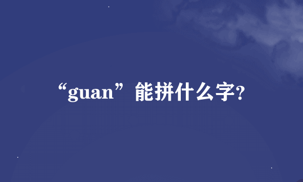 “guan”能拼什么字？