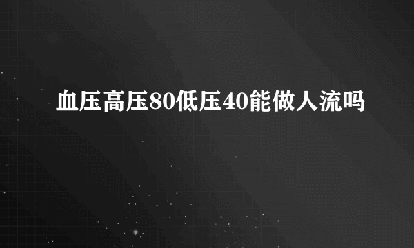 血压高压80低压40能做人流吗