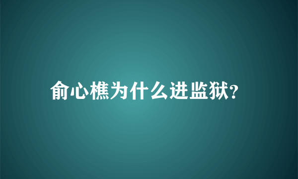 俞心樵为什么进监狱？