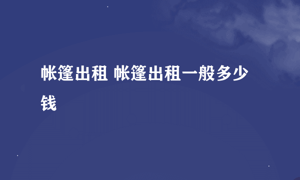 帐篷出租 帐篷出租一般多少钱